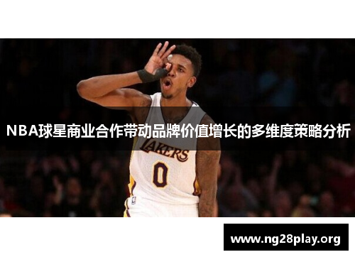 NBA球星商业合作带动品牌价值增长的多维度策略分析