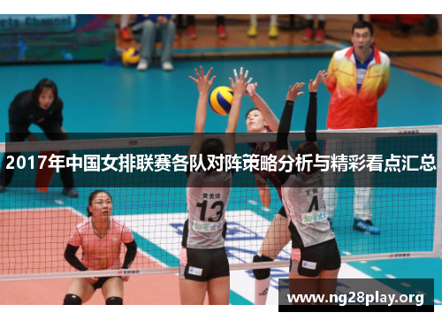 2017年中国女排联赛各队对阵策略分析与精彩看点汇总