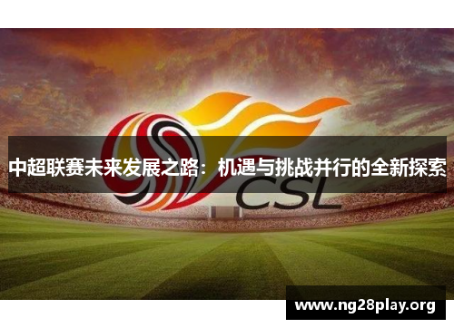 中超联赛未来发展之路：机遇与挑战并行的全新探索