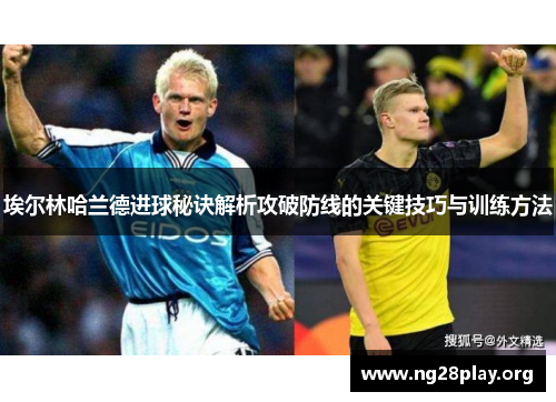 埃尔林哈兰德进球秘诀解析攻破防线的关键技巧与训练方法