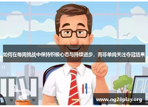 如何在每周挑战中保持积极心态与持续进步，而非单纯关注夺冠结果