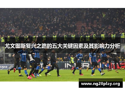 尤文图斯复兴之路的五大关键因素及其影响力分析