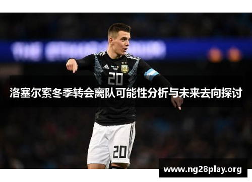 洛塞尔索冬季转会离队可能性分析与未来去向探讨