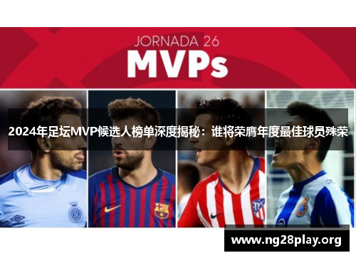 2024年足坛MVP候选人榜单深度揭秘：谁将荣膺年度最佳球员殊荣