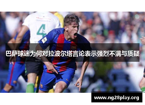 巴萨球迷为何对拉波尔塔言论表示强烈不满与质疑