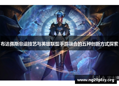 布达佩斯非遗技艺与英雄联盟手游融合的五种创新方式探索