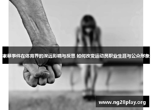 家暴事件在体育界的深远影响与反思 如何改变运动员职业生涯与公众形象