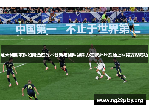 意大利国家队如何通过战术创新与团队凝聚力在欧洲杯赛场上取得辉煌成功