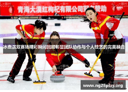 冰壶混双赛场精彩瞬间回顾彰显团队协作与个人技艺的完美融合