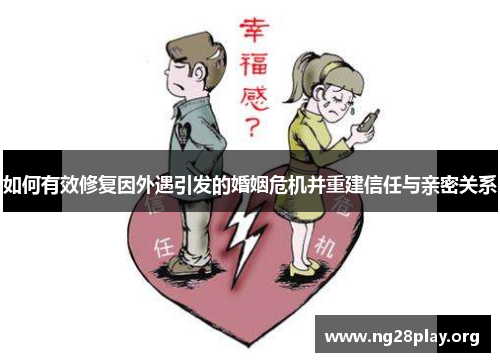 如何有效修复因外遇引发的婚姻危机并重建信任与亲密关系