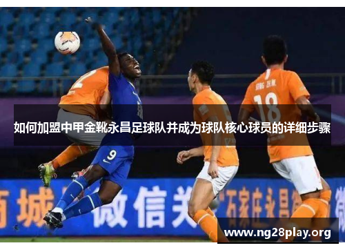 如何加盟中甲金靴永昌足球队并成为球队核心球员的详细步骤
