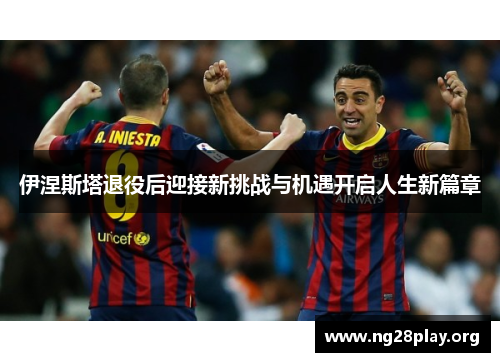伊涅斯塔退役后迎接新挑战与机遇开启人生新篇章