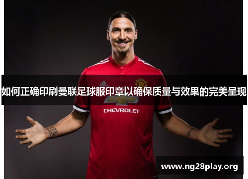 如何正确印刷曼联足球服印章以确保质量与效果的完美呈现