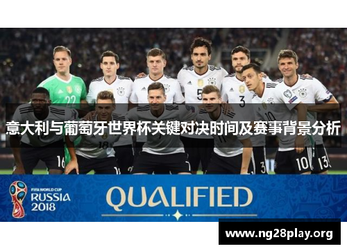意大利与葡萄牙世界杯关键对决时间及赛事背景分析