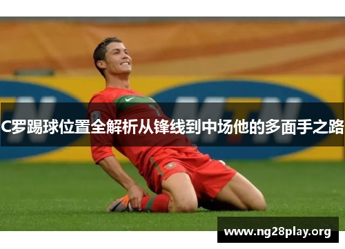 C罗踢球位置全解析从锋线到中场他的多面手之路