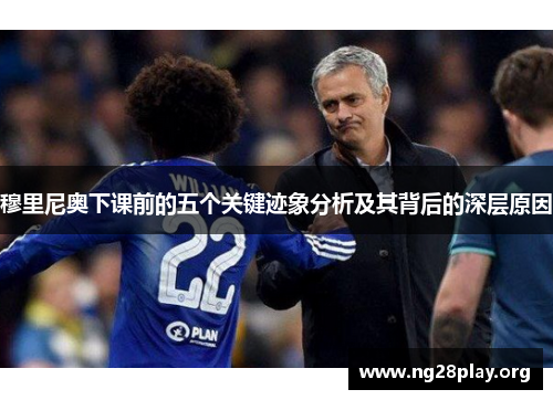 穆里尼奥下课前的五个关键迹象分析及其背后的深层原因