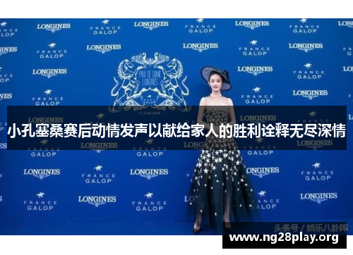 小孔塞桑赛后动情发声以献给家人的胜利诠释无尽深情