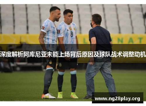 深度解析阿库尼亚未能上场背后原因及球队战术调整动机