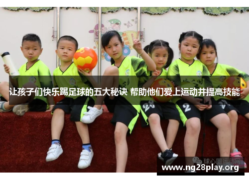 让孩子们快乐踢足球的五大秘诀 帮助他们爱上运动并提高技能