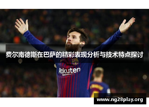 费尔南德斯在巴萨的精彩表现分析与技术特点探讨