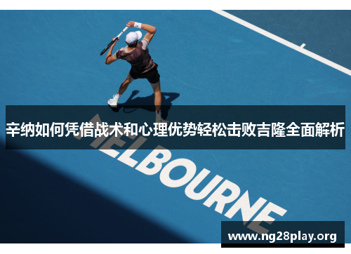 辛纳如何凭借战术和心理优势轻松击败吉隆全面解析