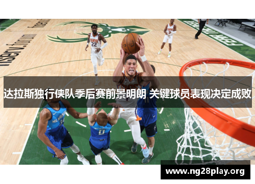 达拉斯独行侠队季后赛前景明朗 关键球员表现决定成败