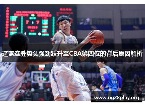 辽篮连胜势头强劲跃升至CBA第四位的背后原因解析