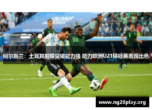 阿尔斯兰:土耳其前锋突破能力强 助力欧洲U21锦标赛表现出色 阿尔斯兰:土耳其前锋突破能力强 助力欧洲U21锦标赛表现出色