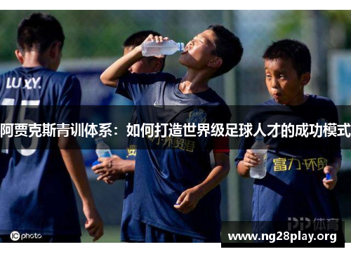 阿贾克斯青训体系：如何打造世界级足球人才的成功模式