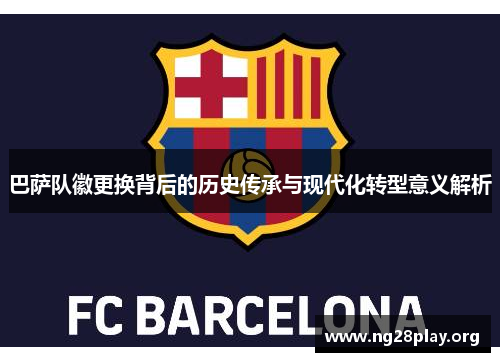 巴萨队徽更换背后的历史传承与现代化转型意义解析