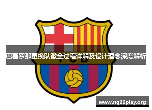 巴塞罗那更换队徽全过程详解及设计理念深度解析