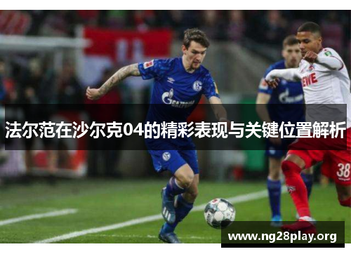 法尔范在沙尔克04的精彩表现与关键位置解析