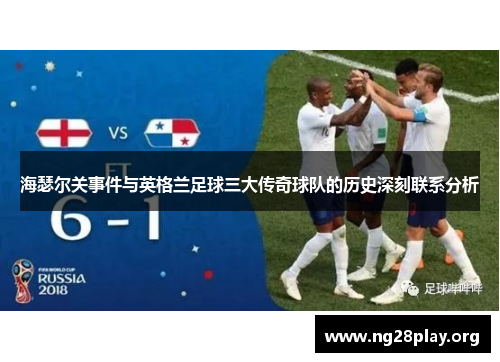 海瑟尔关事件与英格兰足球三大传奇球队的历史深刻联系分析