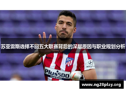 苏亚雷斯选择不回五大联赛背后的深层原因与职业规划分析