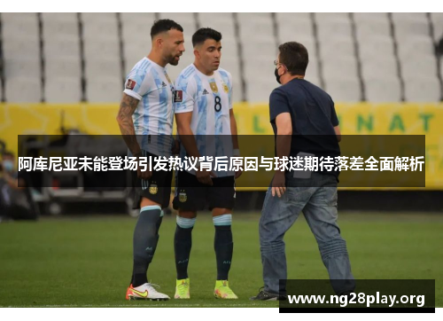 阿库尼亚未能登场引发热议背后原因与球迷期待落差全面解析 阿库尼亚未能登场引发热议背后原因与球迷期待落差全面解析