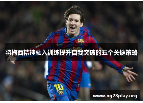 将梅西精神融入训练提升自我突破的五个关键策略