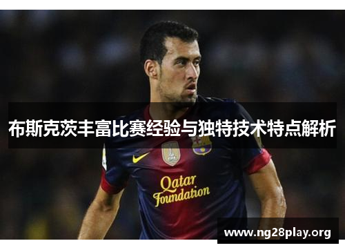 布斯克茨丰富比赛经验与独特技术特点解析
