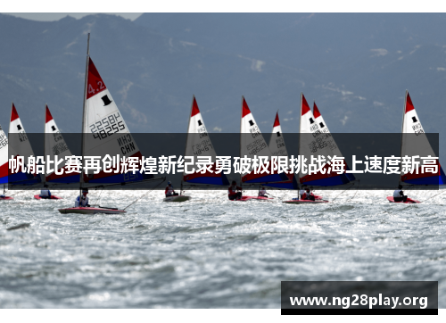 帆船比赛再创辉煌新纪录勇破极限挑战海上速度新高