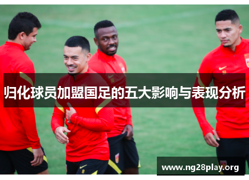归化球员加盟国足的五大影响与表现分析