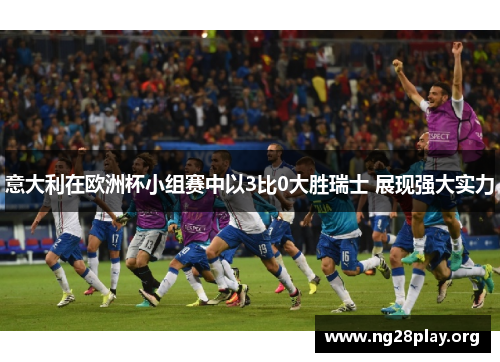 意大利在欧洲杯小组赛中以3比0大胜瑞士 展现强大实力 意大利在欧洲杯小组赛中以3比0大胜瑞士 展现强大实力