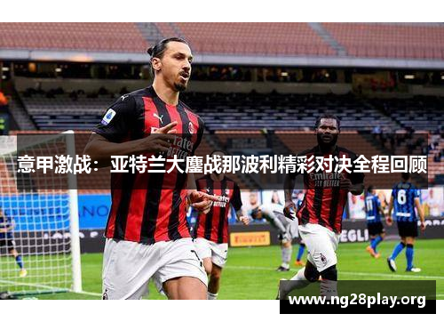 意甲激战：亚特兰大鏖战那波利精彩对决全程回顾