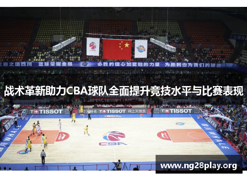 战术革新助力CBA球队全面提升竞技水平与比赛表现