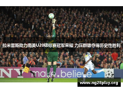 拉米雷斯助力南美U20锦标赛冠军荣耀 力压群雄夺得历史性胜利