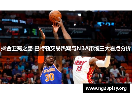 掘金卫冕之路 巴特勒交易热潮与NBA市场三大看点分析 掘金卫冕之路 巴特勒交易热潮与NBA市场三大看点分析