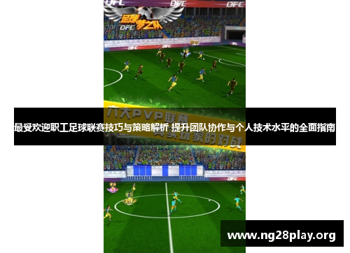最受欢迎职工足球联赛技巧与策略解析 提升团队协作与个人技术水平的全面指南