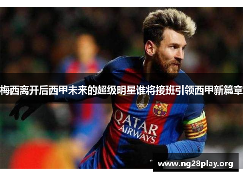 梅西离开后西甲未来的超级明星谁将接班引领西甲新篇章