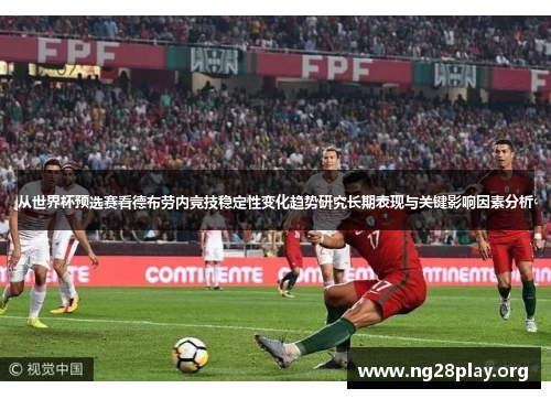 从世界杯预选赛看德布劳内竞技稳定性变化趋势研究长期表现与关键影响因素分析